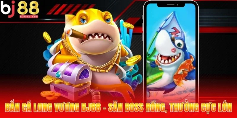 Bắn Cá Long Vương BJ88 - Săn Boss Rồng, Thưởng Cực Lớn