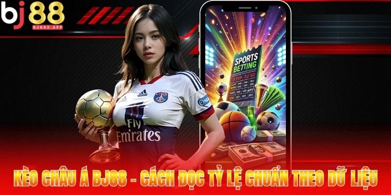 Kèo châu Á BJ88 - Cách đọc tỷ lệ chuẩn theo dữ liệu