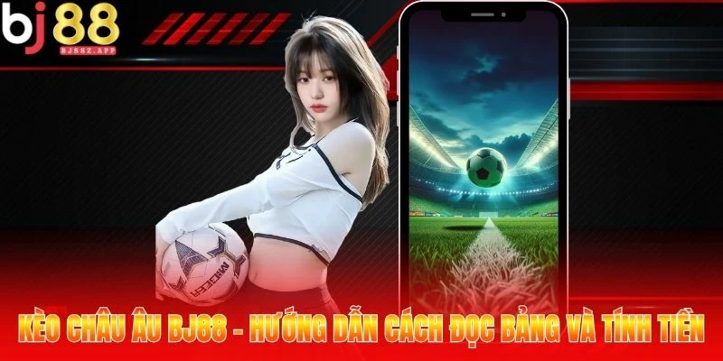 Kèo châu Âu BJ88 - Hướng dẫn cách đọc bảng và tính tiền