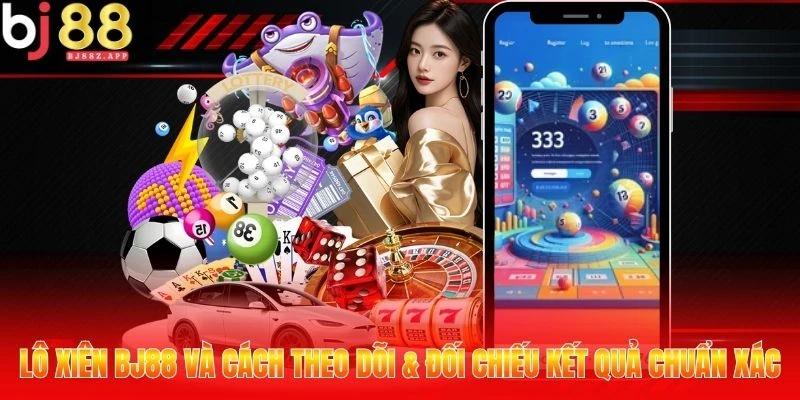 Lô Xiên BJ88 Và Cách Theo Dõi & Đối Chiếu Kết Quả Chuẩn Xác