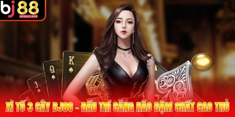 Xì tố 3 cây BJ88 - Đấu Trí Căng Não Đậm Chất Cao Thủ